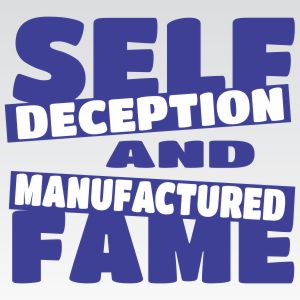 Self Deception and Manufactured Fame